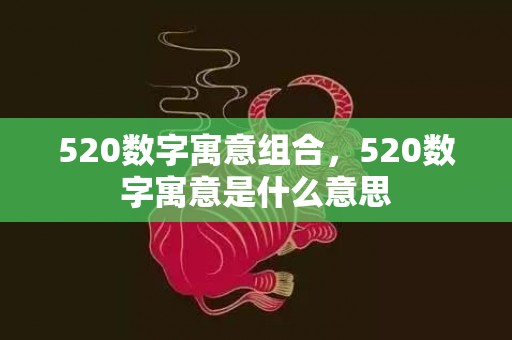 520数字寓意组合，520数字寓意是什么意思