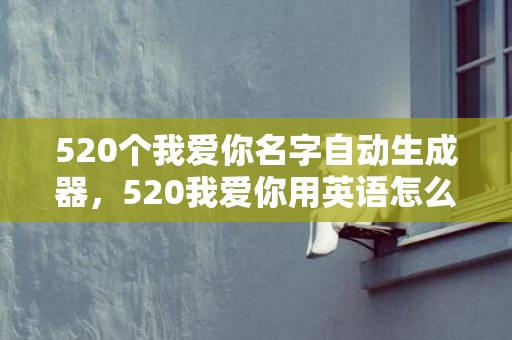 520个我爱你名字自动生成器，520我爱你用英语怎么说