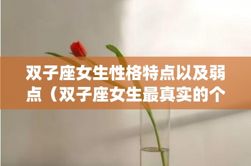 双子座女生性格特点以及弱点（双子座女生最真实的个性特点双子座女生有哪些性格特点_卦...）