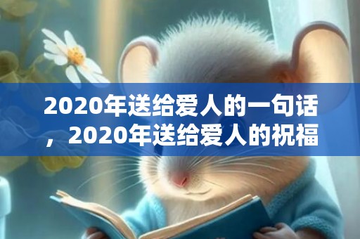 2020年送给爱人的一句话，2020年送给爱人的祝福语