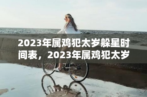 2023年属鸡犯太岁躲星时间表，2023年属鸡犯太岁怎么破 佩戴桃木饰物抑制太岁煞气