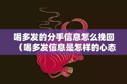 喝多发的分手信息怎么挽回（喝多发信息是怎样的心态）