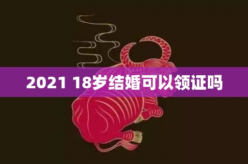 2021 18岁结婚可以领证吗