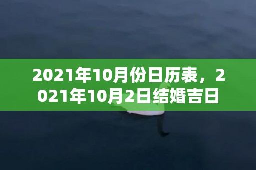 2021年10月份日历表，2021年10月2日结婚吉日