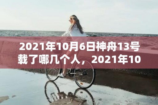 2021年10月6日神舟13号载了哪几个人，2021年10月1号结婚合适吗