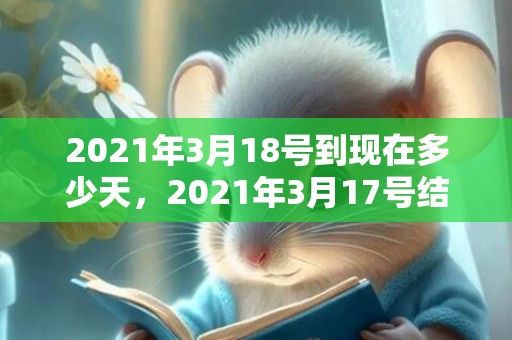 2021年3月18号到现在多少天，2021年3月17号结婚好吗