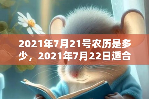 2021年7月21号农历是多少，2021年7月22日适合结婚吗