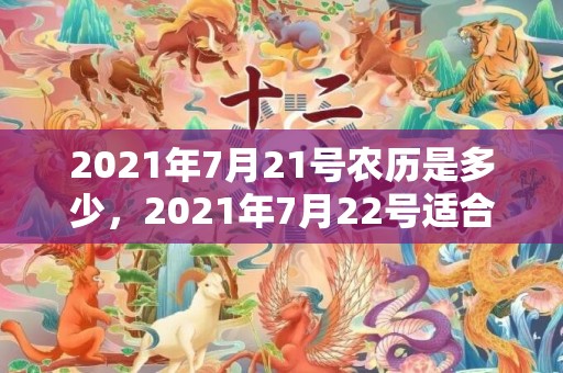 2021年7月21号农历是多少，2021年7月22号适合结婚吗