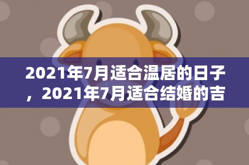 2021年7月适合温居的日子，2021年7月适合结婚的吉日