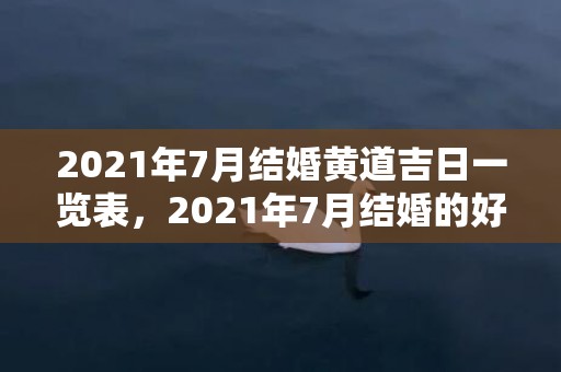 2021年7月结婚黄道吉日一览表，2021年7月结婚的好日子