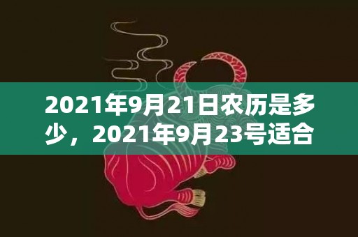 2021年9月21日农历是多少，2021年9月23号适合结婚吗