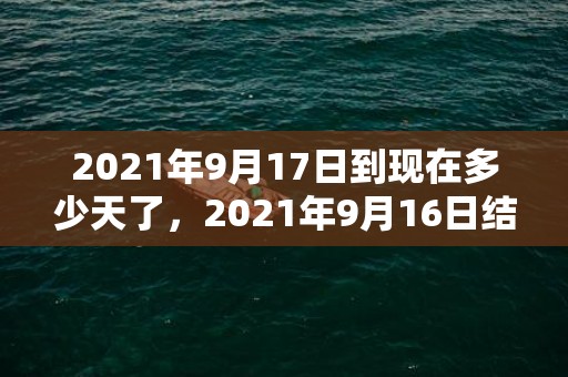 2021年9月17日到现在多少天了，2021年9月16日结婚好吗