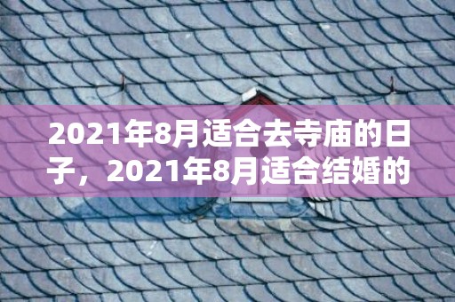 2021年8月适合去寺庙的日子，2021年8月适合结婚的日子