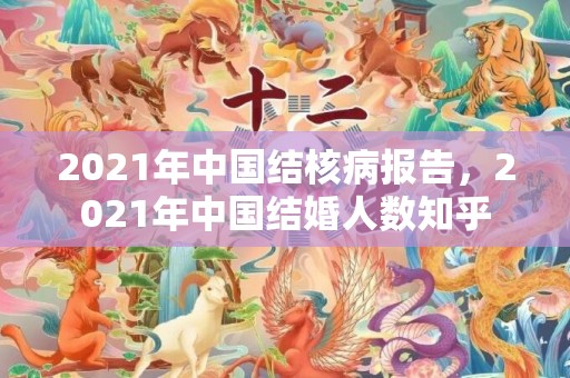 2021年中国结核病报告，2021年中国结婚人数知乎