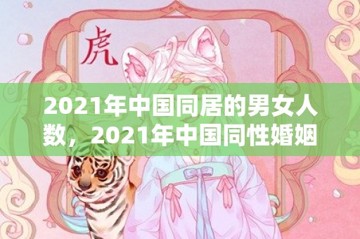 2021年中国同居的男女人数，2021年中国同性婚姻法