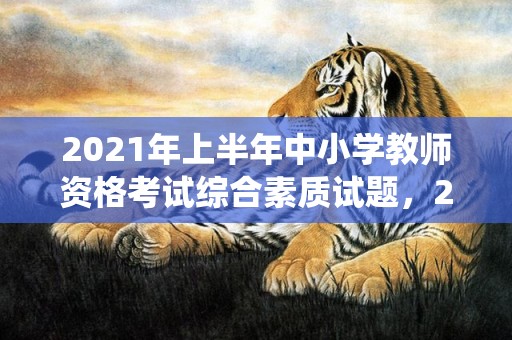 2021年上半年中小学教师资格考试综合素质试题，2021年上半年结婚数据统计