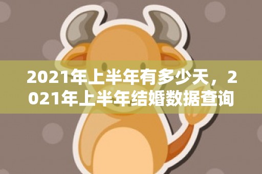 2021年上半年有多少天，2021年上半年结婚数据查询