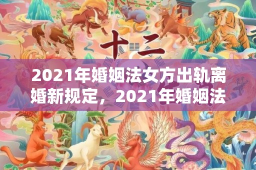 2021年婚姻法女方出轨离婚新规定，2021年婚姻法取消了吗