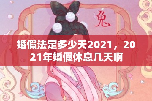 婚假法定多少天2021，2021年婚假休息几天啊