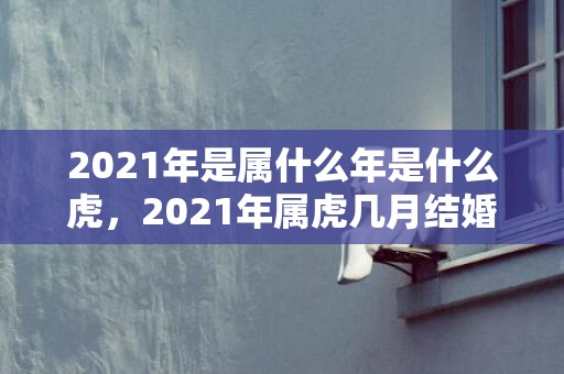 2021年是属什么年是什么虎，2021年属虎几月结婚好