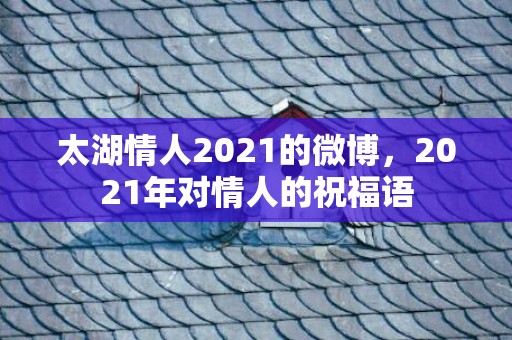 太湖情人2021的微博，2021年对情人的祝福语