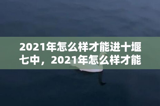 2021年怎么样才能进十堰七中，2021年怎么样才能离婚呢