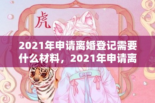 2021年申请离婚登记需要什么材料，2021年申请离婚的程序是