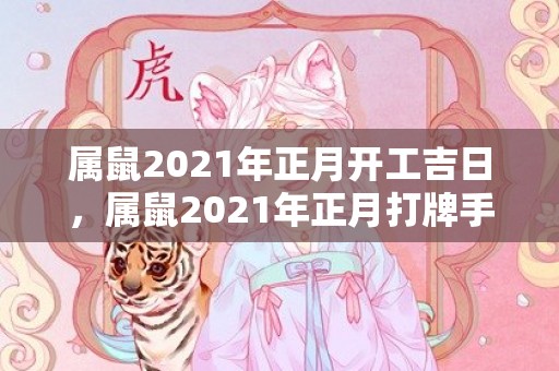 属鼠2021年正月开工吉日，属鼠2021年正月打牌手气好吗 整体财运解析