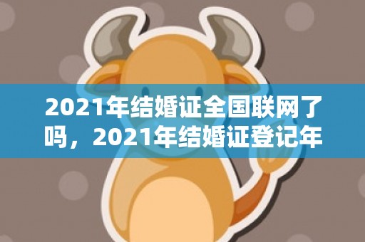 2021年结婚证全国联网了吗，2021年结婚证登记年龄