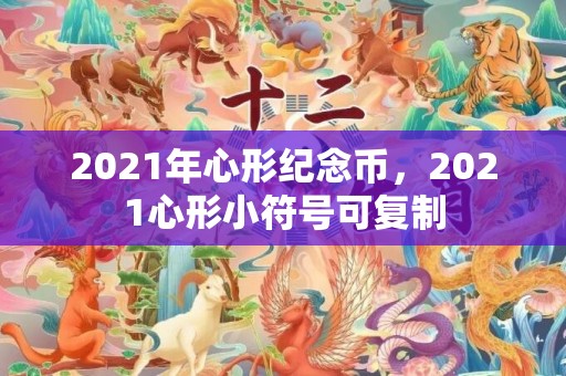 2021年心形纪念币，2021心形小符号可复制