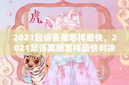 2021起诉离婚怎样最快，2021起诉离婚怎样最快判决