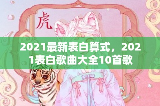 2021最新表白算式，2021表白歌曲大全10首歌