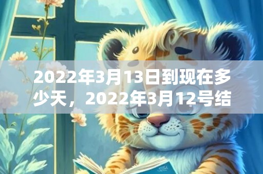 2022年3月13日到现在多少天，2022年3月12号结婚好吗