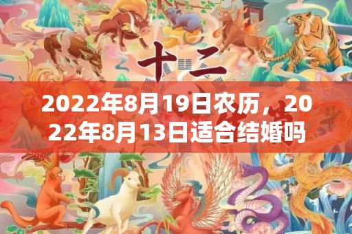 2022年8月19日农历，2022年8月13日适合结婚吗