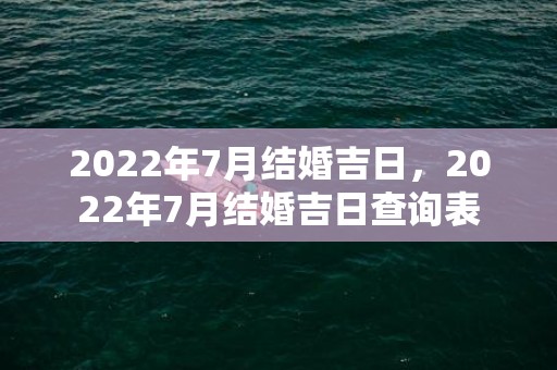 2022年7月结婚吉日，2022年7月结婚吉日查询表