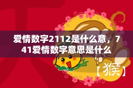 爱情数字2112是什么意，741爱情数字意思是什么