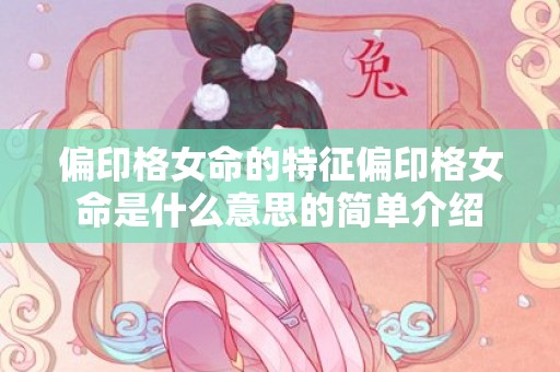 偏印格女命的特征偏印格女命是什么意思的简单介绍