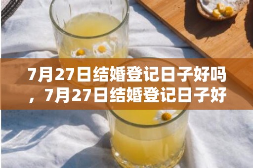 7月27日结婚登记日子好吗，7月27日结婚登记日子好吗