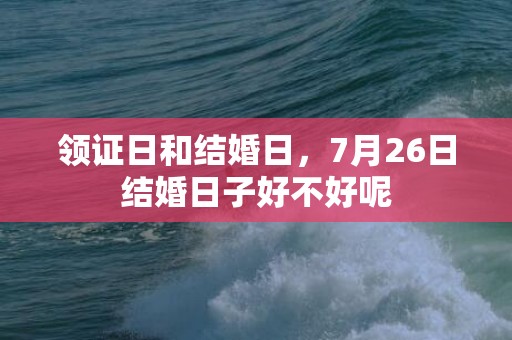 领证日和结婚日，7月26日结婚日子好不好呢