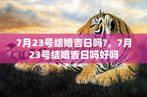 7月23号结婚吉日吗?，7月23号结婚吉日吗好吗