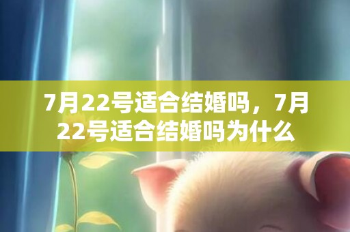 7月22号适合结婚吗，7月22号适合结婚吗为什么