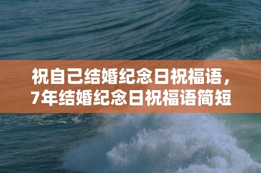 祝自己结婚纪念日祝福语，7年结婚纪念日祝福语简短