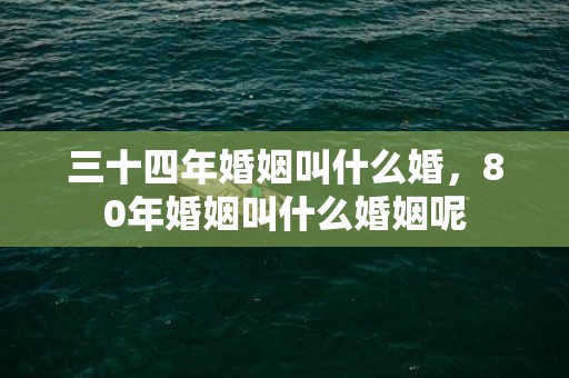 三十四年婚姻叫什么婚，80年婚姻叫什么婚姻呢