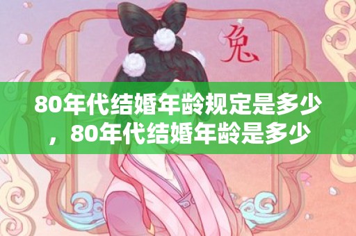 80年代结婚年龄规定是多少，80年代结婚年龄是多少