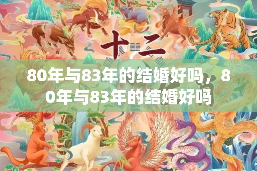 80年与83年的结婚好吗，80年与83年的结婚好吗