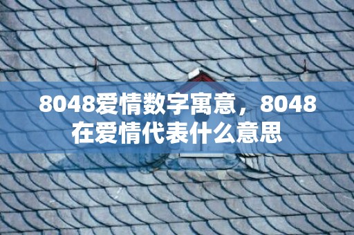 8048爱情数字寓意，8048在爱情代表什么意思