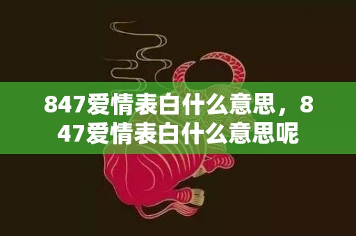 847爱情表白什么意思，847爱情表白什么意思呢