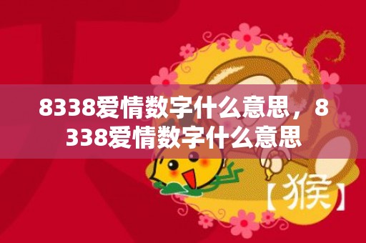 8338爱情数字什么意思，8338爱情数字什么意思