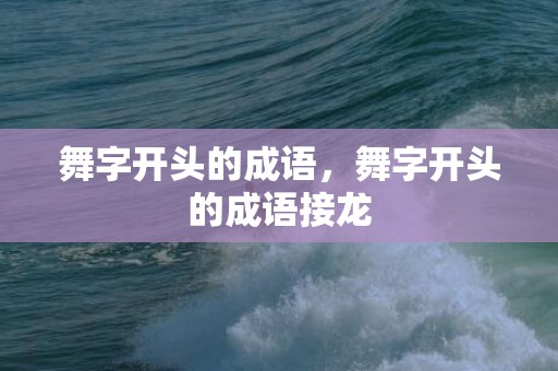 舞字开头的成语，舞字开头的成语接龙