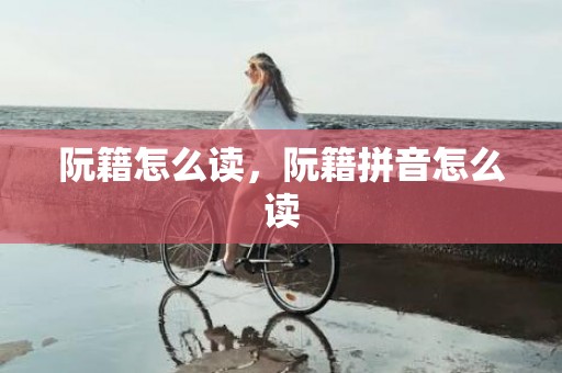 阮籍怎么读，阮籍拼音怎么读